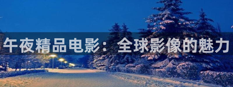 麻豆影业：午夜精品电影：全球影像的魅力